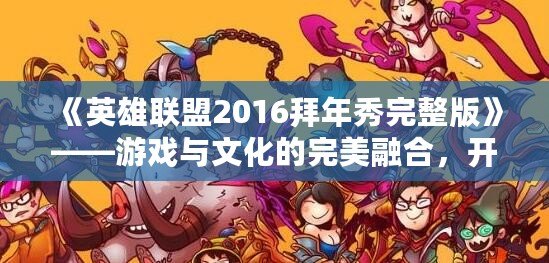 《英雄聯(lián)盟2016拜年秀完整版》——游戲與文化的完美融合，開啟新春狂歡