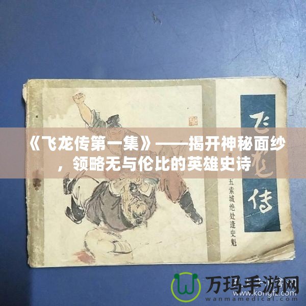 《飛龍傳第一集》——揭開神秘面紗，領(lǐng)略無與倫比的英雄史詩