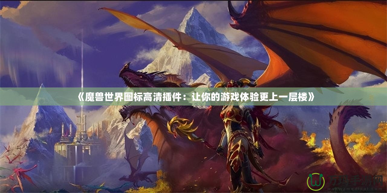 《魔獸世界圖標高清插件：讓你的游戲體驗更上一層樓》