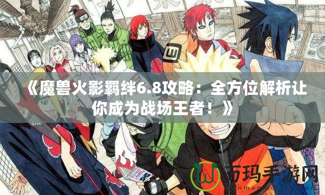 《魔獸火影羈絆6.8攻略：全方位解析讓你成為戰(zhàn)場(chǎng)王者！》