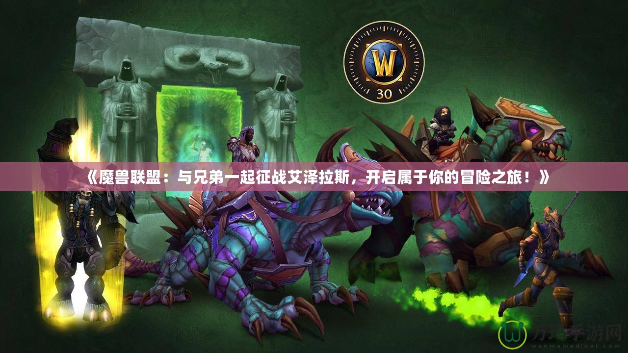 《魔獸聯(lián)盟：與兄弟一起征戰(zhàn)艾澤拉斯，開啟屬于你的冒險(xiǎn)之旅！》