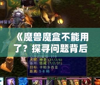 《魔獸魔盒不能用了？探尋問(wèn)題背后的真相與解決之道》