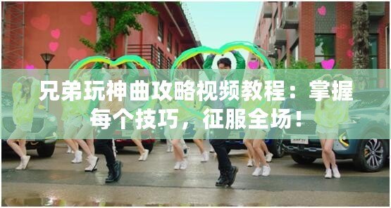 兄弟玩神曲攻略視頻教程：掌握每個(gè)技巧，征服全場(chǎng)！