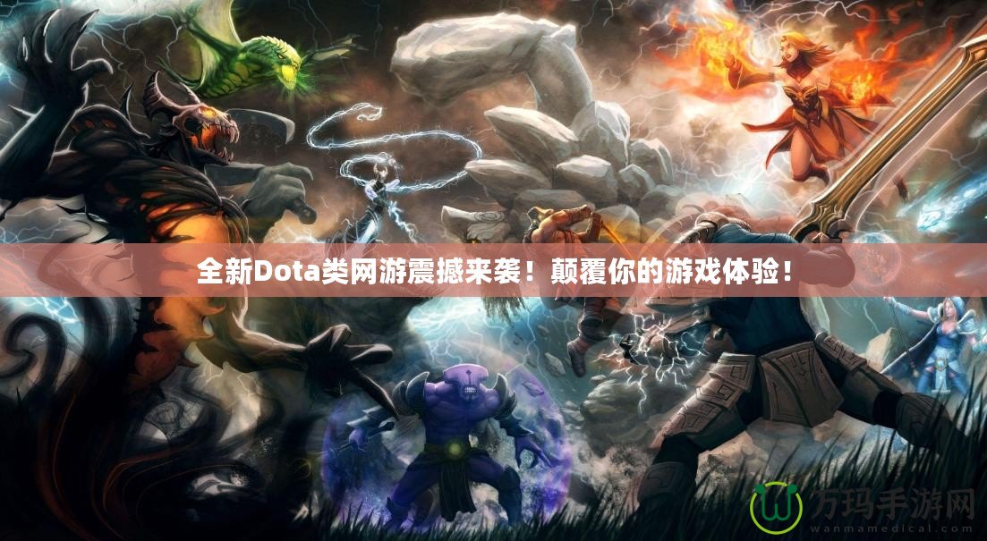 全新Dota類網(wǎng)游震撼來襲！顛覆你的游戲體驗！