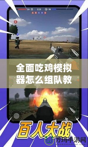 全面吃雞模擬器怎么組隊教程視頻，讓你輕松戰(zhàn)勝對手！