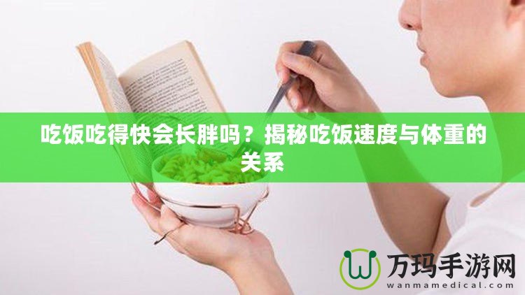 吃飯吃得快會長胖嗎？揭秘吃飯速度與體重的關系