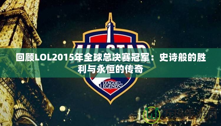 回顧LOL2015年全球總決賽冠軍：史詩(shī)般的勝利與永恒的傳奇