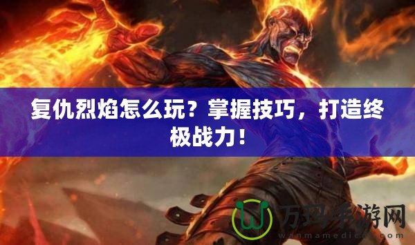 復(fù)仇烈焰怎么玩？掌握技巧，打造終極戰(zhàn)力！