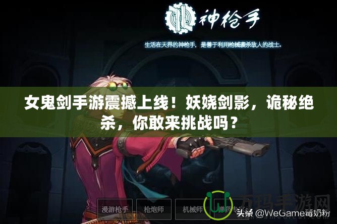 女鬼劍手游震撼上線！妖嬈劍影，詭秘絕殺，你敢來挑戰(zhàn)嗎？