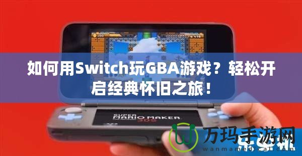 如何用Switch玩GBA游戲？輕松開(kāi)啟經(jīng)典懷舊之旅！