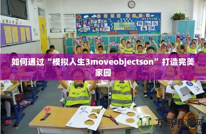 如何通過(guò)“模擬人生3moveobjectson”打造完美家園