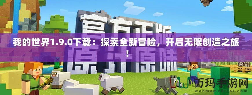 我的世界1.9.0下載：探索全新冒險(xiǎn)，開啟無限創(chuàng)造之旅！