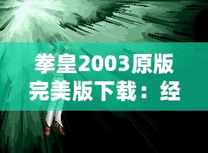 拳皇2003原版完美版下載：經(jīng)典街機(jī)重現(xiàn)，暢玩不止！