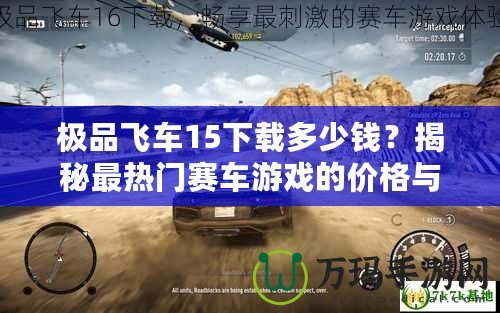 極品飛車15下載多少錢？揭秘最熱門賽車游戲的價(jià)格與下載方式