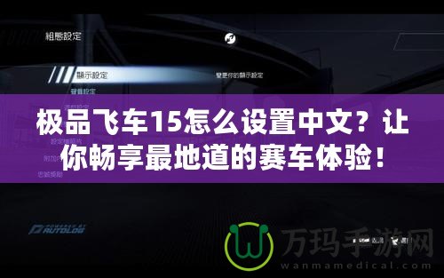 極品飛車15怎么設(shè)置中文？讓你暢享最地道的賽車體驗(yàn)！