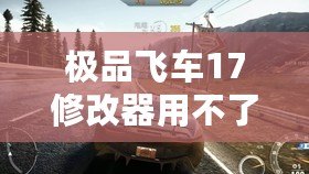 極品飛車17修改器用不了？這些解決辦法幫你輕松搞定！