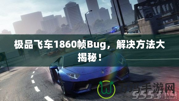 極品飛車(chē)1860幀Bug，解決方法大揭秘！