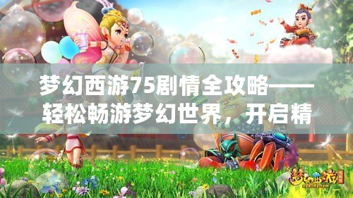 夢幻西游75劇情全攻略——輕松暢游夢幻世界，開啟精彩冒險！