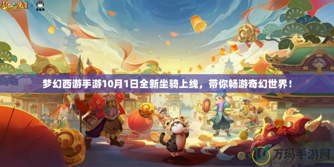 夢幻西游手游10月1日全新坐騎上線，帶你暢游奇幻世界！