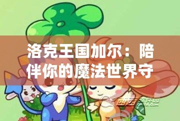 洛克王國加爾：陪伴你的魔法世界守護(hù)者