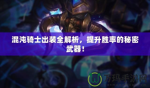 混沌騎士出裝全解析，提升勝率的秘密武器！