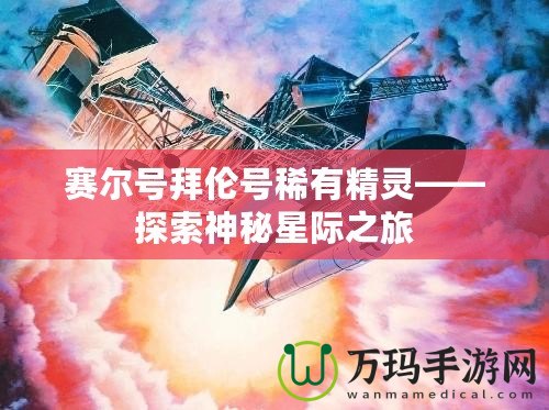 賽爾號(hào)拜倫號(hào)稀有精靈——探索神秘星際之旅