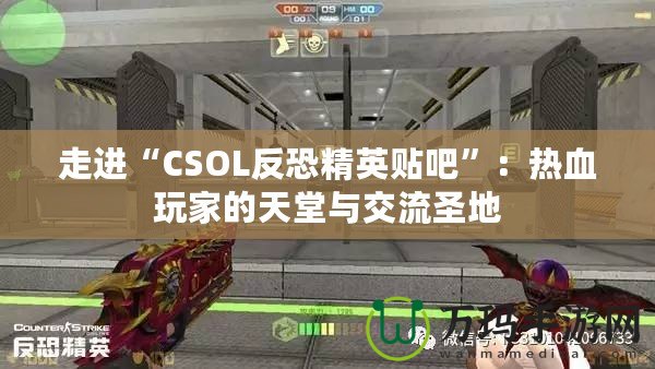 走進“CSOL反恐精英貼吧”：熱血玩家的天堂與交流圣地