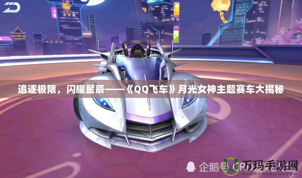 追逐極限，閃耀星辰——《QQ飛車(chē)》月光女神主題賽車(chē)大揭秘