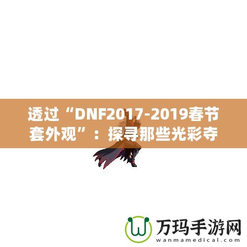 透過(guò)“DNF2017-2019春節(jié)套外觀”：探尋那些光彩奪目的春節(jié)時(shí)尚