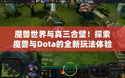 魔獸世界與真三合璧！探索魔獸與Dota的全新玩法體驗(yàn)