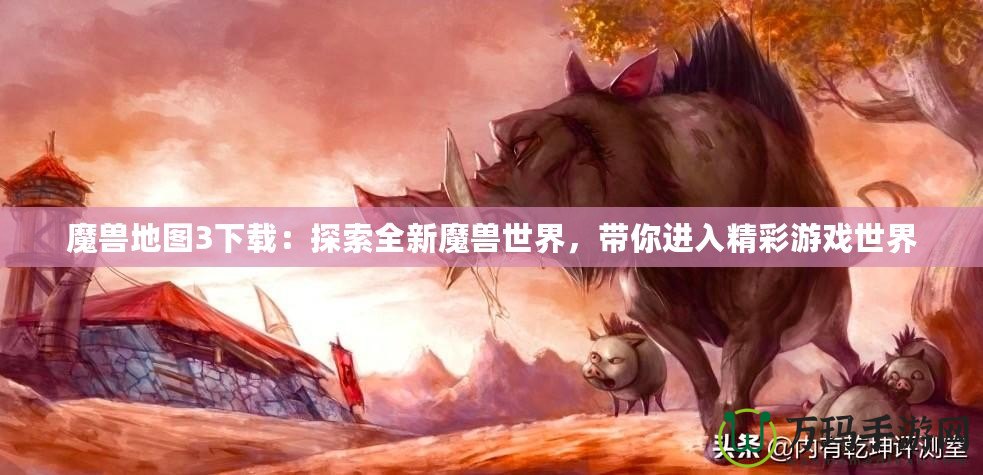 魔獸地圖3下載：探索全新魔獸世界，帶你進(jìn)入精彩游戲世界