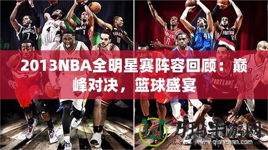 2013NBA全明星賽陣容回顧：巔峰對(duì)決，籃球盛宴