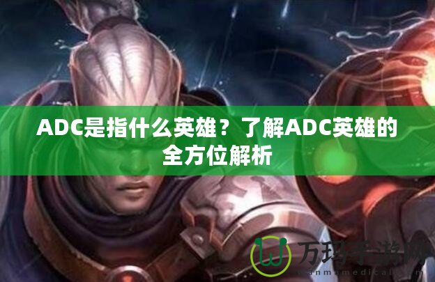 ADC是指什么英雄？了解ADC英雄的全方位解析