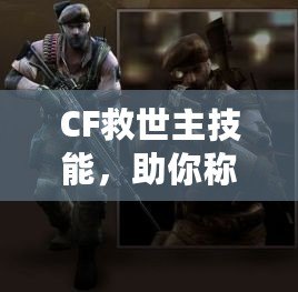 CF救世主技能，助你稱霸戰(zhàn)場的終極武器