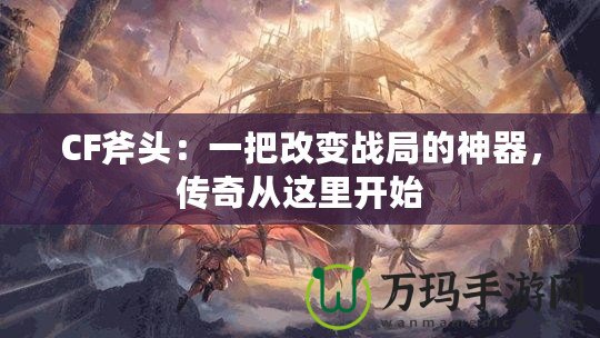 CF斧頭：一把改變戰(zhàn)局的神器，傳奇從這里開始