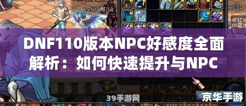 DNF110版本NPC好感度全面解析：如何快速提升與NPC的親密度，獲得豐厚獎(jiǎng)勵(lì)！