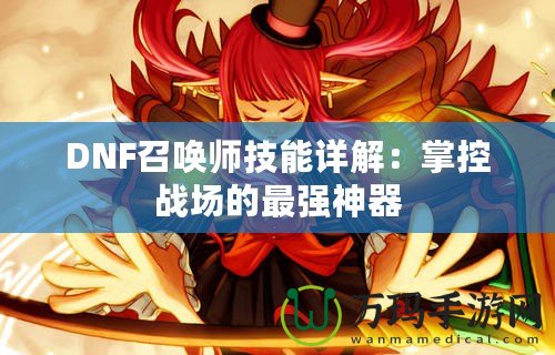 DNF召喚師技能詳解：掌控戰(zhàn)場(chǎng)的最強(qiáng)神器