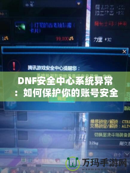 DNF安全中心系統(tǒng)異常：如何保護你的賬號安全，避免不必要的損失