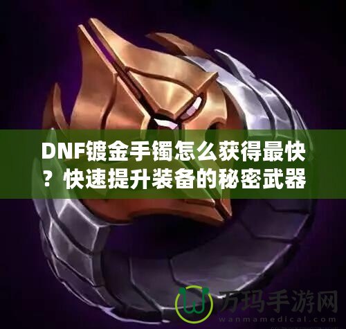 DNF鍍金手鐲怎么獲得最快？快速提升裝備的秘密武器！