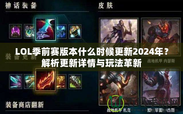 LOL季前賽版本什么時候更新2024年？解析更新詳情與玩法革新