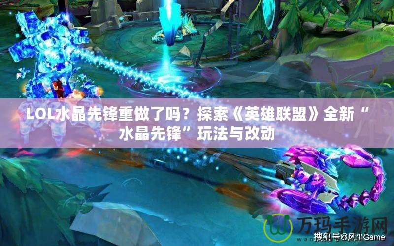 LOL水晶先鋒重做了嗎？探索《英雄聯(lián)盟》全新“水晶先鋒”玩法與改動(dòng)