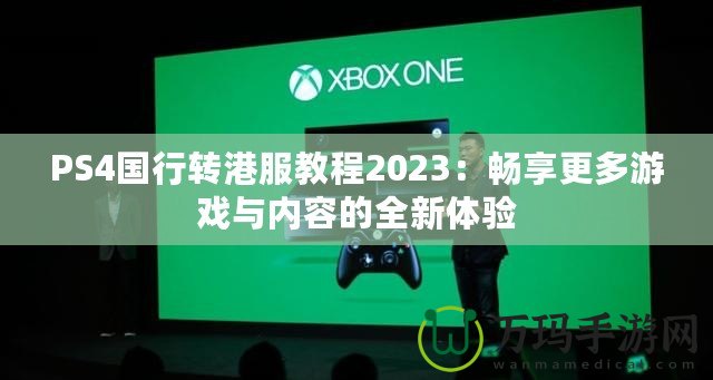 PS4國行轉(zhuǎn)港服教程2023：暢享更多游戲與內(nèi)容的全新體驗