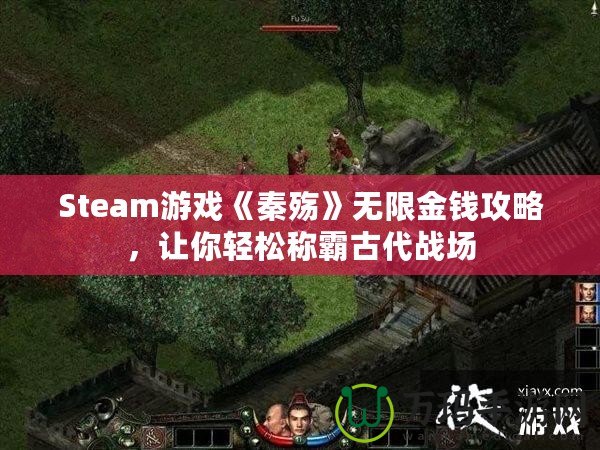 Steam游戲《秦殤》無限金錢攻略，讓你輕松稱霸古代戰(zhàn)場(chǎng)