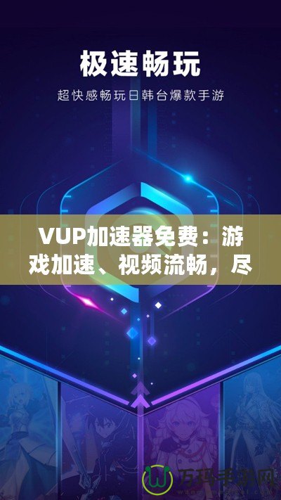 VUP加速器免費(fèi)：游戲加速、視頻流暢，盡在掌握