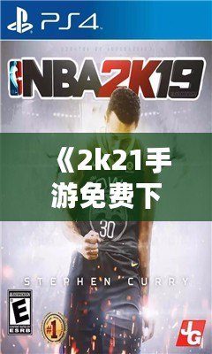 《2k21手游免費(fèi)下載中文版》：暢享極致籃球體驗(yàn)，指尖上的體育盛宴