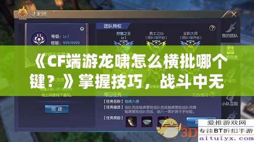 《CF端游龍嘯怎么橫批哪個(gè)鍵？》掌握技巧，戰(zhàn)斗中無(wú)敵的秘密武器！