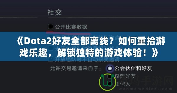 《Dota2好友全部離線？如何重拾游戲樂趣，解鎖獨特的游戲體驗！》