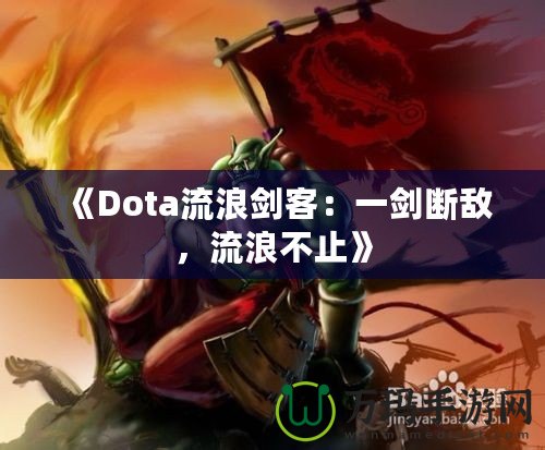 《Dota流浪劍客：一劍斷敵，流浪不止》