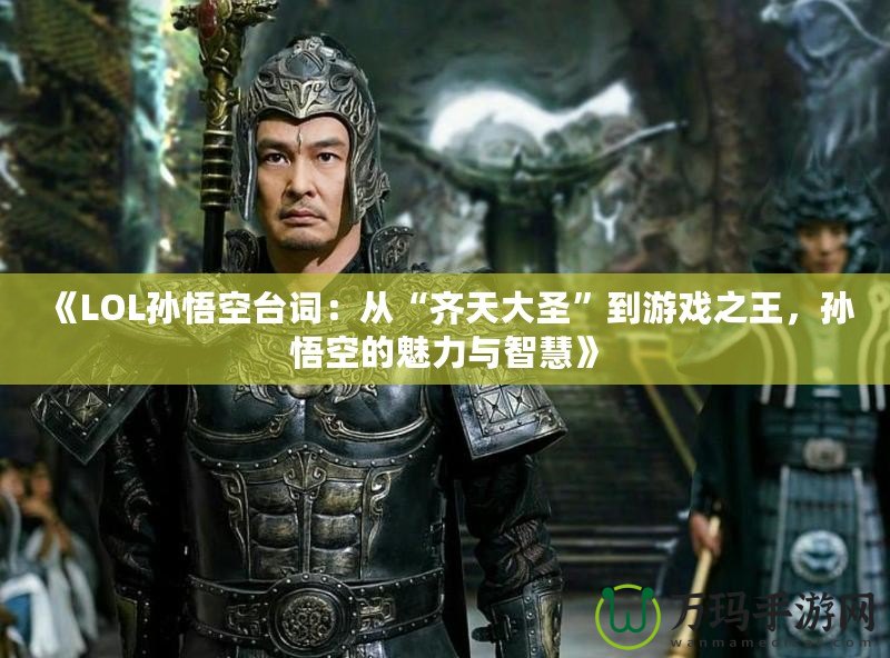 《LOL孫悟空臺(tái)詞：從“齊天大圣”到游戲之王，孫悟空的魅力與智慧》