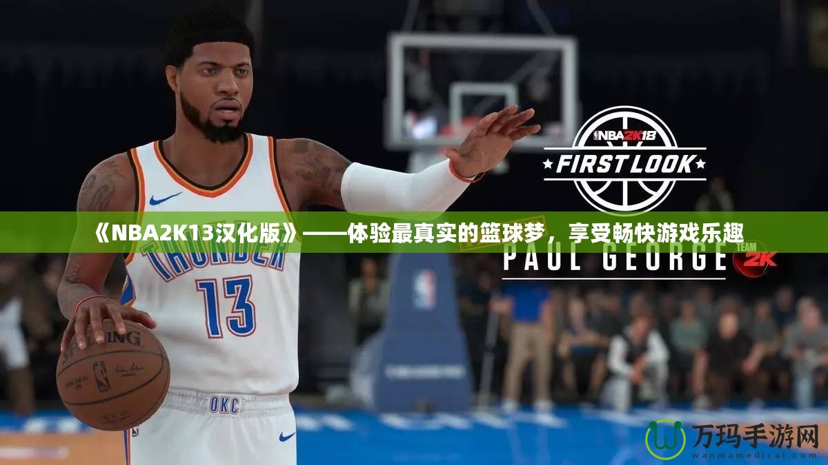 《NBA2K13漢化版》——體驗(yàn)最真實(shí)的籃球夢(mèng)，享受暢快游戲樂趣